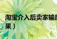 淘宝介入后卖家输后果（淘宝介入后买家输后果）