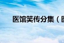 医馆笑传分集（医馆笑传一共多少集）