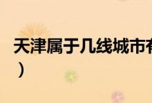 天津属于几线城市有哪些（天津属于几线城市）