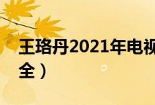 王珞丹2021年电视剧（王珞丹演的电视剧大全）
