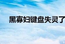 黑寡妇键盘失灵了怎么办（黑寡妇键盘）