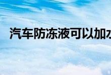 汽车防冻液可以加水进去吗（汽车防冻液）