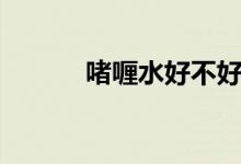啫喱水好不好（啫喱水的危害）