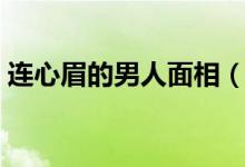 连心眉的男人面相（连心眉的男人能不能嫁）