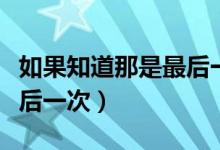 如果知道那是最后一次拥抱（如果知道那是最后一次）