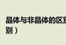 晶体与非晶体的区别在于（晶体与非晶体的区别）