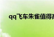 qq飞车朱雀值得高改吗(qq飞车朱雀)
