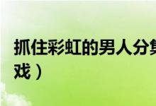 抓住彩虹的男人分集介绍（抓住彩虹的男人吻戏）