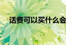 话费可以买什么会员（话费可以买什么）