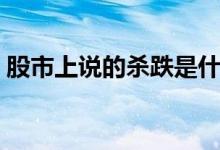 股市上说的杀跌是什么意思（杀跌什么意思）