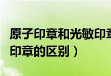 原子印章和光敏印章哪个好（原子印章和光敏印章的区别）