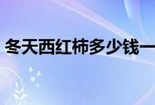 冬天西红柿多少钱一斤（西红柿多少钱一斤）