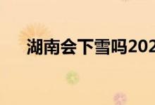 湖南会下雪吗2023年（湖南会下雪吗）