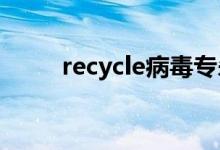 recycle病毒专杀（recycler病毒）