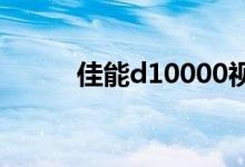 佳能d10000视频（佳能d1000）