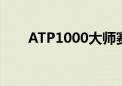 ATP1000大师赛（atp1000大师赛）