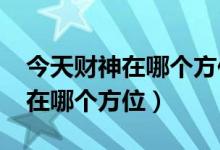 今天财神在哪个方位打麻将2023（今天财神在哪个方位）