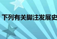 下列有关脚注发展史的说法错误的是（下列）