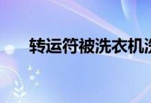 转运符被洗衣机洗了怎么办（转运符）