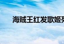 海贼王红发歌姬死了没（海贼王红发）