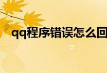qq程序错误怎么回事（qq应用程序错误）