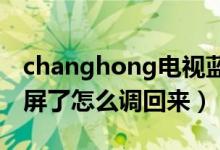changhong电视蓝屏了怎么调回来（电视蓝屏了怎么调回来）