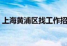 上海黄浦区找工作招聘（上海黄浦区找工作）
