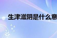 生津滋阴是什么意思（滋阴是什么意思）