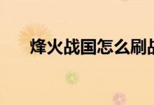 烽火战国怎么刷战功（烽火战国声望）