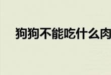 狗狗不能吃什么肉类（狗狗不能吃什么）