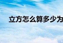 立方怎么算多少为一立方（立方怎么算）