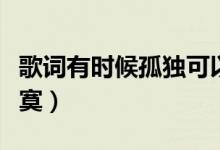 歌词有时候孤独可以寂寞（有时候孤独可以寂寞）