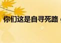 你们这是自寻死路 gif（你们这是自寻死路）