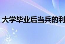 大学毕业后当兵的利弊（现在当兵有前途吗）