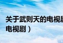 关于武则天的电视剧都有哪些（关于武则天的电视剧）
