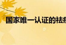国家唯一认证的祛痘印产品（祛痘印产品）