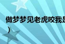 做梦梦见老虎咬我是什么预兆（做梦梦见老虎）