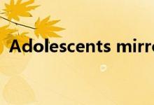 Adolescents mirror the（adolescents）