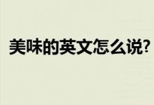 美味的英文怎么说?（美味的用英文怎么说）