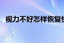 视力不好怎样恢复快（视力不好怎样恢复）