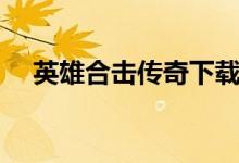 英雄合击传奇下载（英雄合击传奇私服）