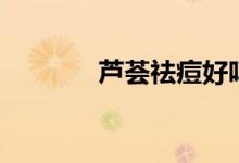 芦荟祛痘好吗（芦荟祛痘吗）