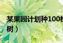 某果园计划种100棵桃树（某果园有100棵桃树）