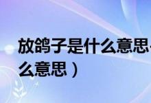 放鸽子是什么意思-流行语百科（放鸽子是什么意思）