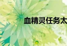 血精灵任务太难（血精灵任务）