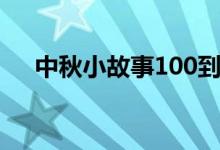 中秋小故事100到200字（中秋小故事）