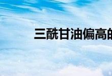 三酰甘油偏高的原因（三酰甘油）