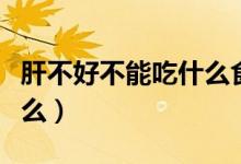 肝不好不能吃什么食物最好（肝不好不能吃什么）