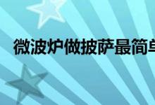 微波炉做披萨最简单做法（微波炉做披萨）