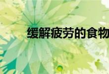 缓解疲劳的食物有哪些（缓解疲劳）